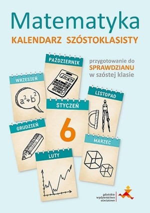 MATEMATYKA. KALENDARZ SZÓSTOKLASISTY Przygotowanie do Sprawdzianu w szóstej klasie