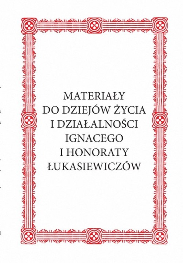 Materiały do dziejów życia i działalności Ignacego i Honoraty Łukasiewiczów