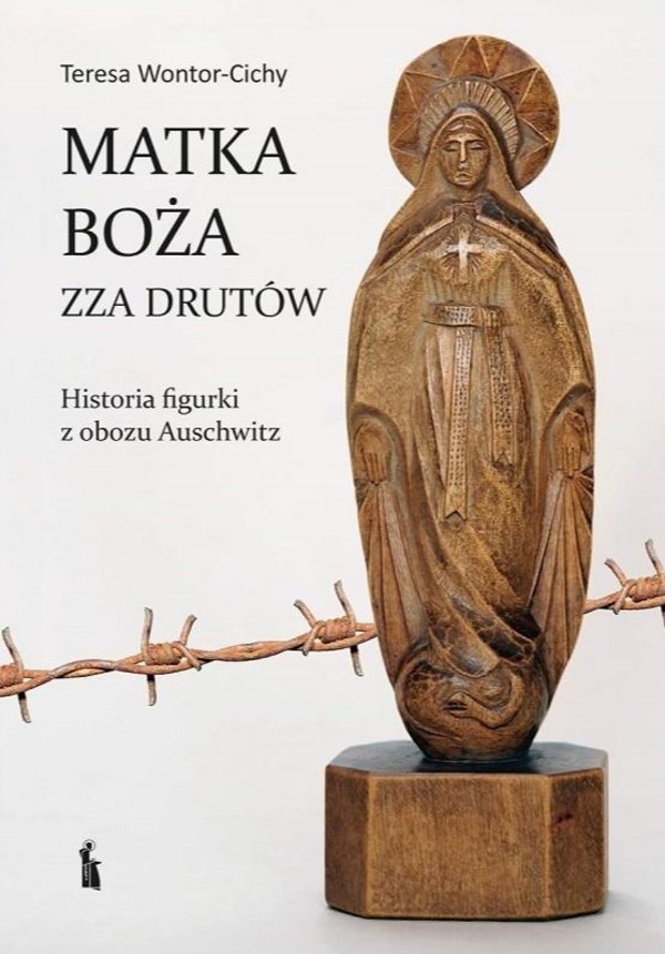Matka Boża zza drutów Historia figurki z obozu Auschwitz