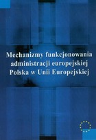 Okładka:Mechanizmy funkcjonowania administracji europejskiej Polska w Unii Europejskiej 