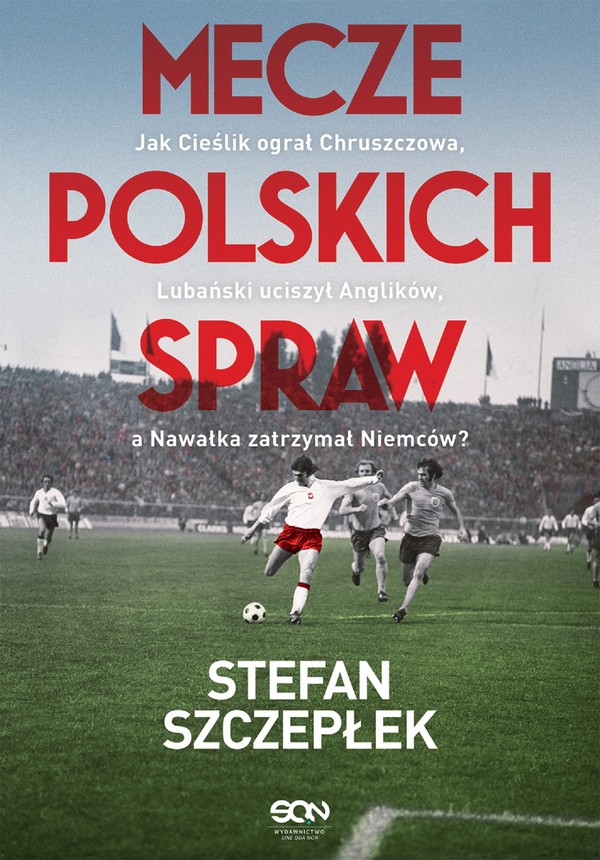 Mecze polskich spraw Jak Cieślik ograł Chruszczowa, Lubański uciszył Anglików, a Nawałka zatrzymał Niemców