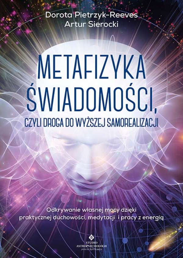 Metafizyka świadomości, czyli droga do wyższej samorealizacji Odkrywanie własnej mocy dzięki praktycznej duchowości, medytacji i pracy z energią