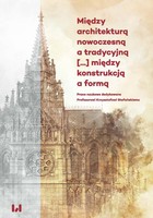 Okładka:Między architekturą nowoczesną a tradycyjną (...) między konstrukcją a formą 