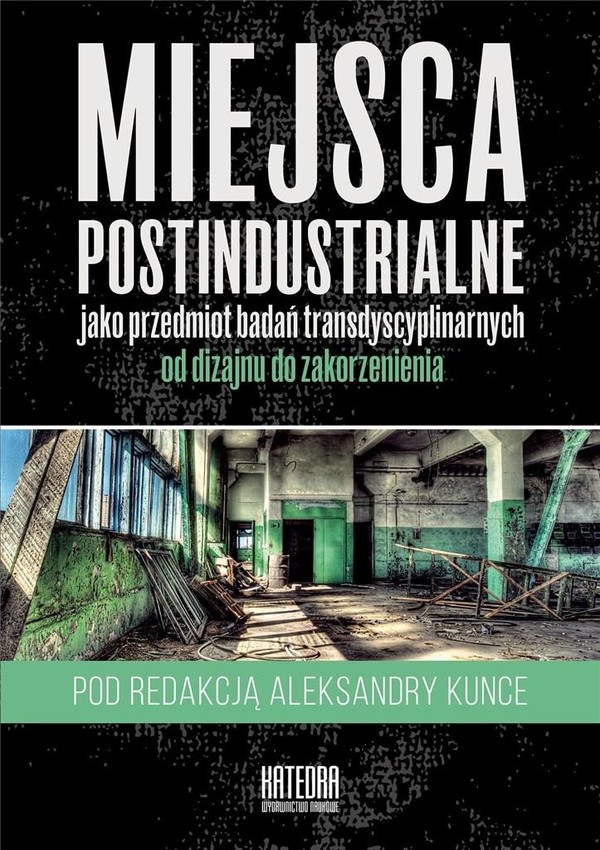 Miejsca postindustrialne jako przedmiot badań transdyscyplinarnych Od dizajnu do zakorzenienia