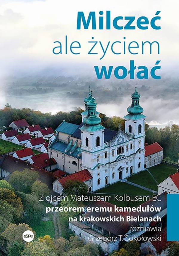 Milczeć, ale życiem wołać. Z ojcem Mateuszem Kolbusem EC, przeorem eremu kamedułów na krakowskich Bielanach, rozmawia Grzegorz T. Sokołowski - mobi, epub