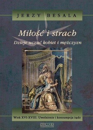 Miłość i strach. Wiek XVI-XVIII. Uwolnienie i konsumpcja żądz Dzieje uczuć kobiet i mężczyzn tom 4