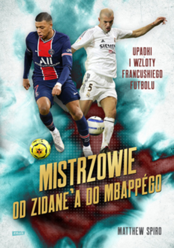 Mistrzowie Od Zidane`a do Mbappego Upadki i wzloty francuskiego futbolu