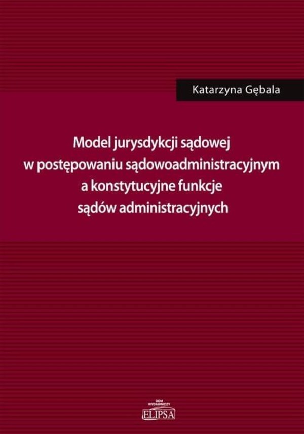 Model jurysdykcji sądowej w postępowaniu sądowoadministracyjnym a konstytucyjne funkcje sądów administracyjnych