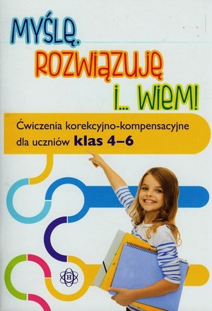 Myślę rozwiązuję i wiem Ćwiczenia korekcyjno-kompensacyjne dla uczniów klas 4-6