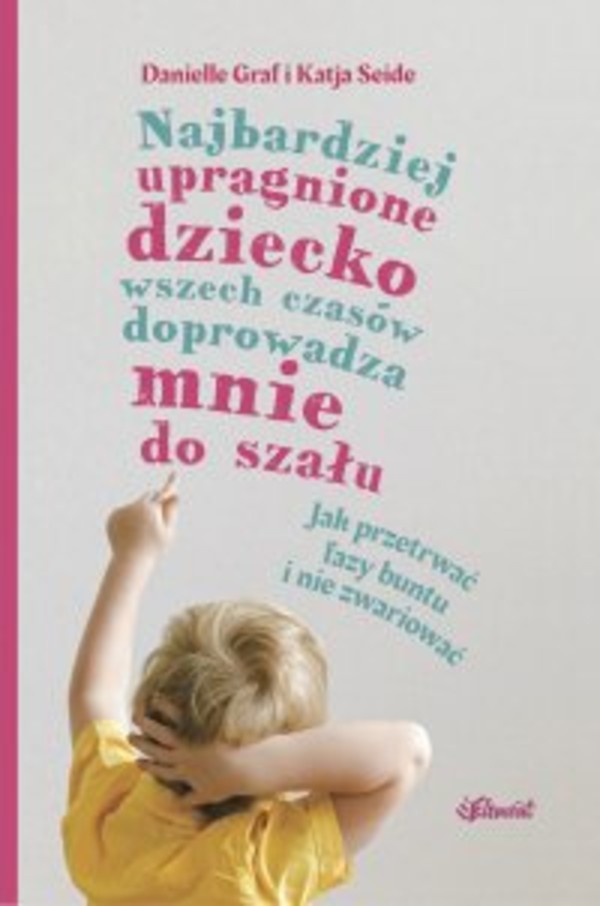 Najbardziej upragnione dziecko wszech czasów doprowadza mnie do szału. Jak przetrwać fazy buntu i nie zwariować - mobi, epub