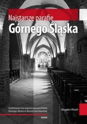 Najstarsze parafie Górnego Śląska. Średniowieczna organizacja parafialna Górnego Śląska w diecezji wrocławskiej