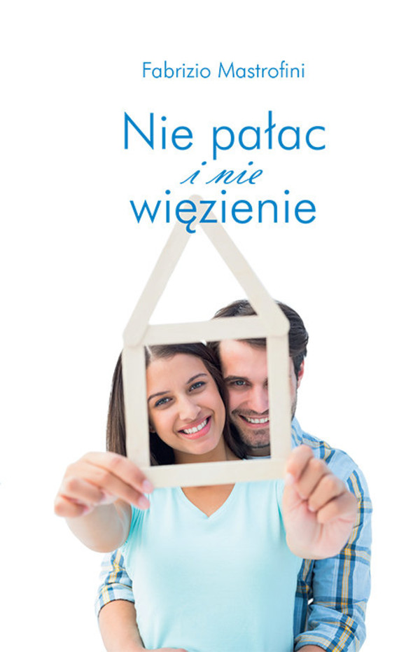 Nie pałac i nie więzienie Jak podchodzić do problemów życia rodzinnego