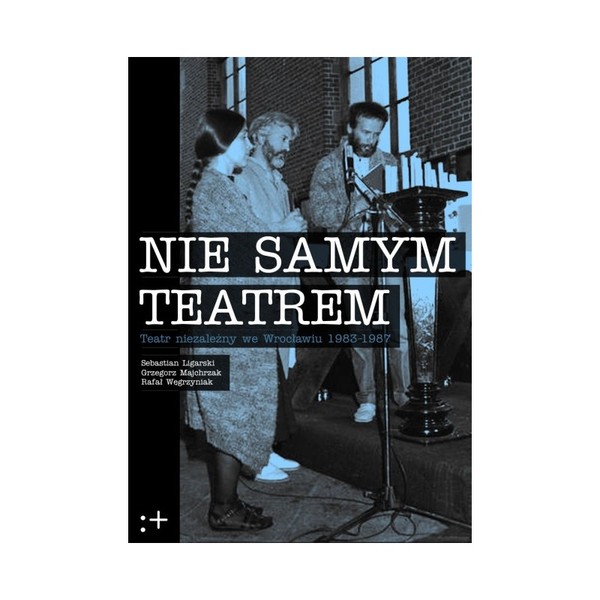 Nie samym teatrem Teatr niezależny we Wrocławiu 1983-1987