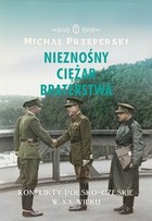 Nieznośny ciężar braterstwa - mobi, epub Konflikty polsko-czeskie w XX wieku