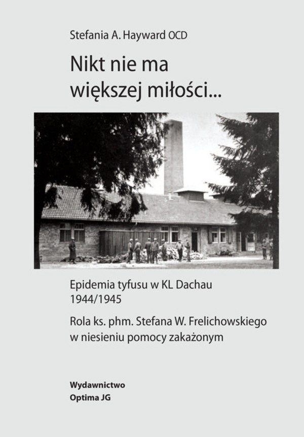 Nikt nie ma większej miłości... Epidemia tyfusu w KL Dachau 1944/1945. Rola ks. phm. Stefana W. Frelichowskiego w niesieniu pomocy