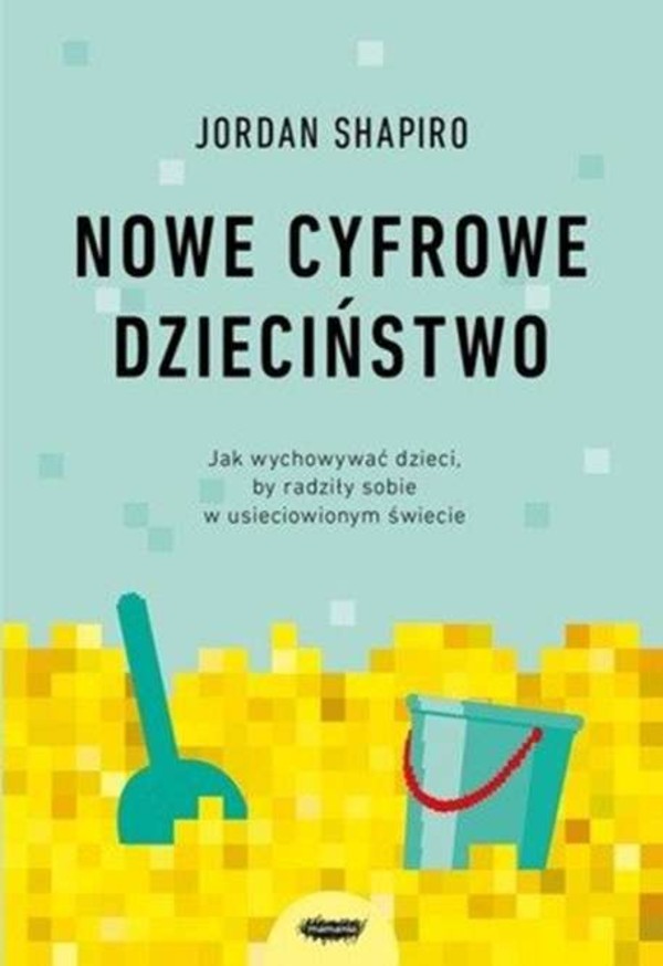 Nowe cyfrowe dzieciństwo Jak wychowywać dzieci, by radziły sobie w usieciowionym świecie