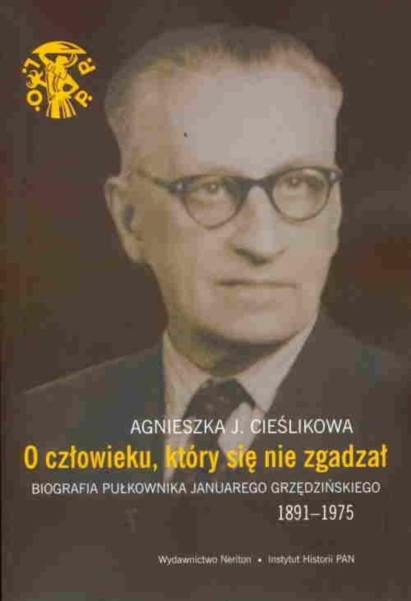 O człowieku, który się nie zgadzał Biografia pułkownika Januarego Grzędzińskiego (1891-1975)