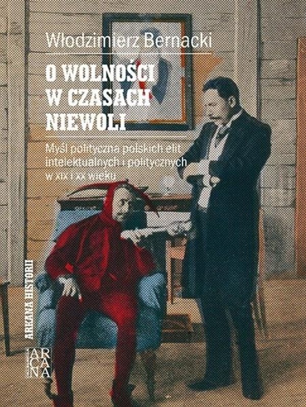 O wolności w czasach niewoli Myśl polityczna polskich elit intelektualnych i politycznych w XIX i XX wieku