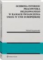 Ochrona interesu pracownika delegowanego w ramach świadczenia usług w Unii Europejskiej - pdf