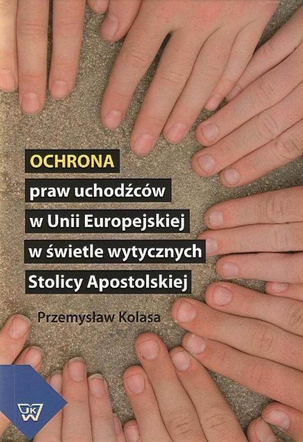 Ochrona praw uchodźców w Unii Europejskiej w świetle wytycznych Stolicy Apostolskiej - pdf