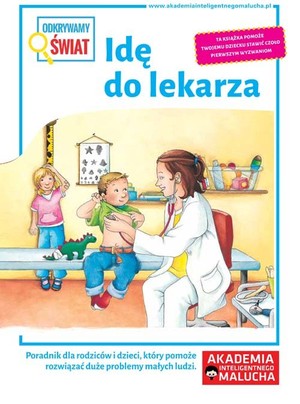 Odkrywamy świat. Idę do lekarza Poradnik dla rodziców i dzieci, którym pomoże rozwiązać duże problemy małych ludzi Akademia inteligentnego malucha