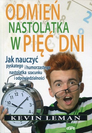 Odmień nastolatka w pięć dni Jak nauczyć pyskatego i humorzastego nastolatka szacunku i odpowiedzialności