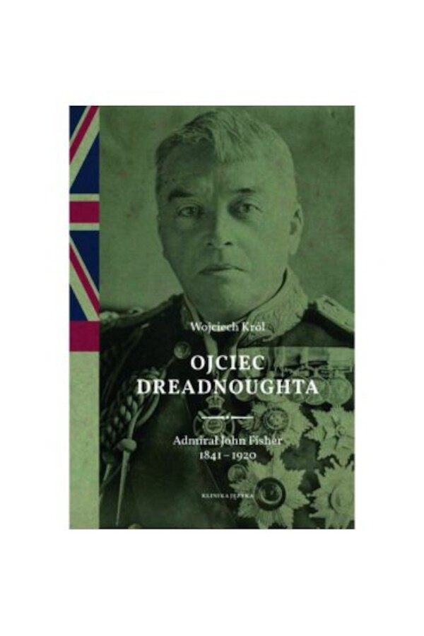 Ojciec Dreadnoughta. Admirał John Fisher 1841-1920