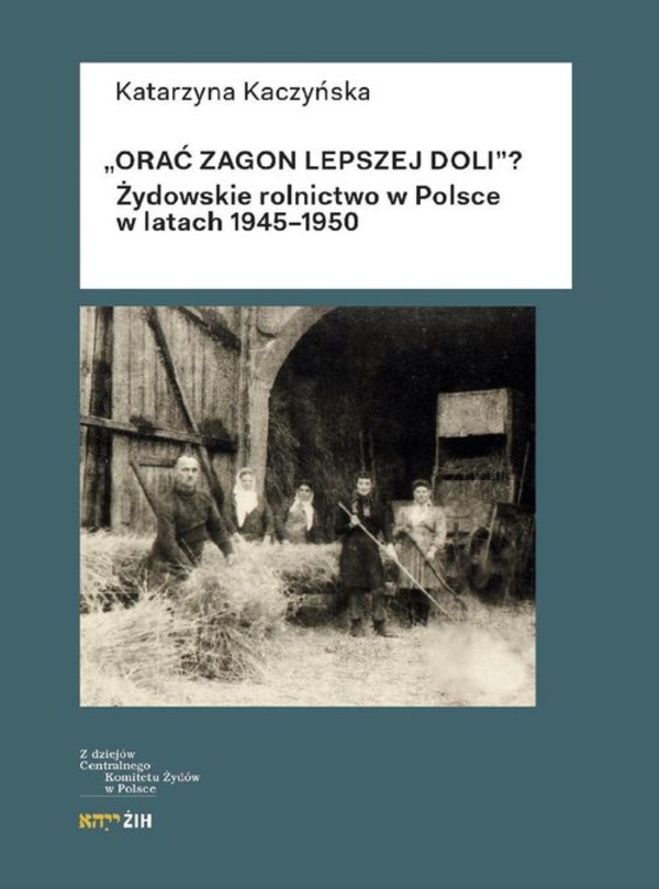 Orać zagon lepszej doli Żydowskie rolnictwo w Polsce w latach 1945-1950