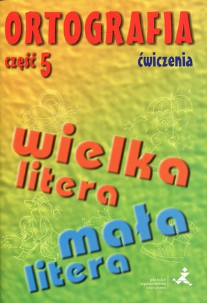 Ortografia część 5. dla szkoły podstawowej i gimnazjum Pisownia wyrazów wielką i małą literą