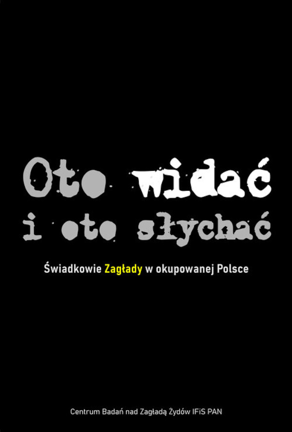 Oto widać i oto słychać Świadkowie Zagłady w okupowanej Polsce