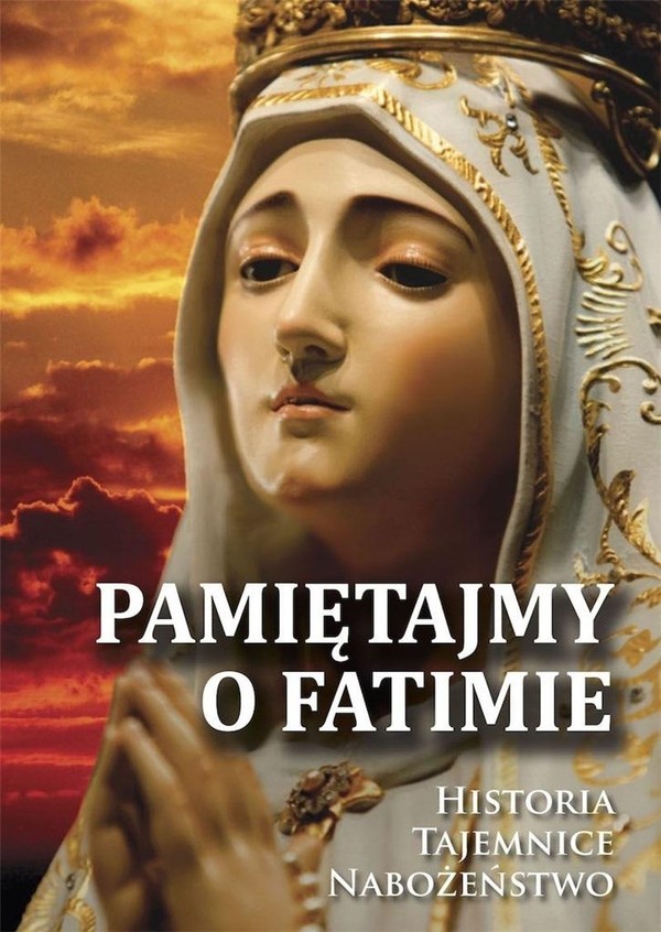 Pamiętajmy o Fatimie Historia, Tajemnice, Nabożeństwo