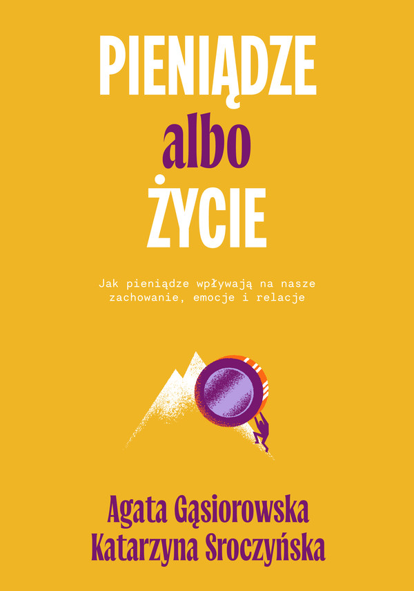 Pieniądze albo życie Jak pieniądze wpływają na nasze zachowanie, emocje i relacje?