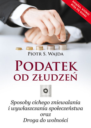 Podatek od złudzeń Sposoby cichego zniewalania i wywłaszczania społeczeństwa oraz Droga do wolności