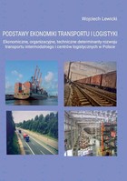 Okładka:Podstawy ekonomiki transportu i logistyki. Ekonomiczne, organizacyjne, techniczne determinanty rozwoju transportu intermodalnego i centrów logistycznych w Polsce 