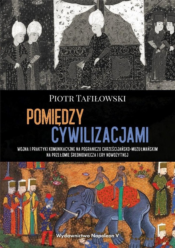 Pomiędzy cywilizacjami Wojna i praktyki komunikacyjne na pograniczu chrześcijańsko-muzułmańskim na przełomie średniowiecza i ery nowożytnej