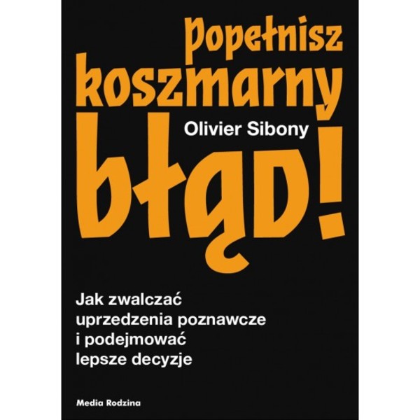 Popełnisz koszmarny błąd! Jak zwalczać uprzedzenia poznawcze i podejmować lepsze decyzje?