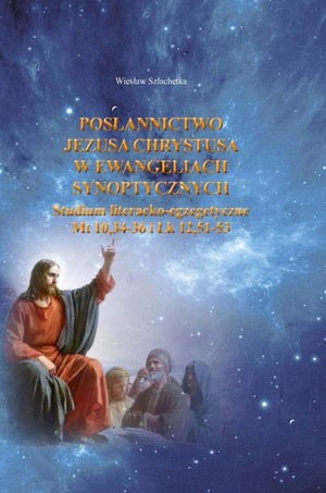 Posłannictwo Jezusa Chrystusa w Ewangeliach Synoptycznych Studium literacko-egzegetyczne Mt10,34-36 i Łk 12,51-53