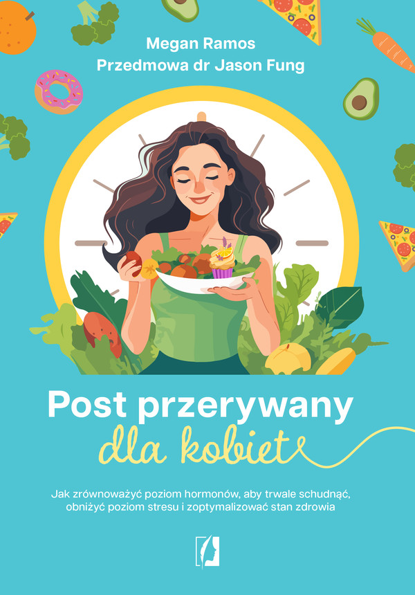 Post przerywany dla kobiet Jak zrównoważyć poziom hormonów, aby trwale schudnąć, obniżyć poziom stresu i zoptymalizować stan zdrowia