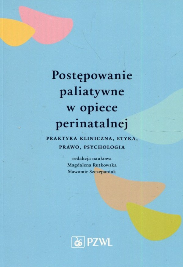 Postępowanie paliatywne w opiece perinatalnej Praktyka kliniczna, etyka, prawo, psychologia