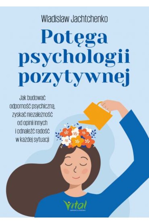 Potęga psychologii pozytywnej Jak budować odporność psychiczną, zyskać niezależność od opinii innych i odnaleźć radość w każdej sytuacji