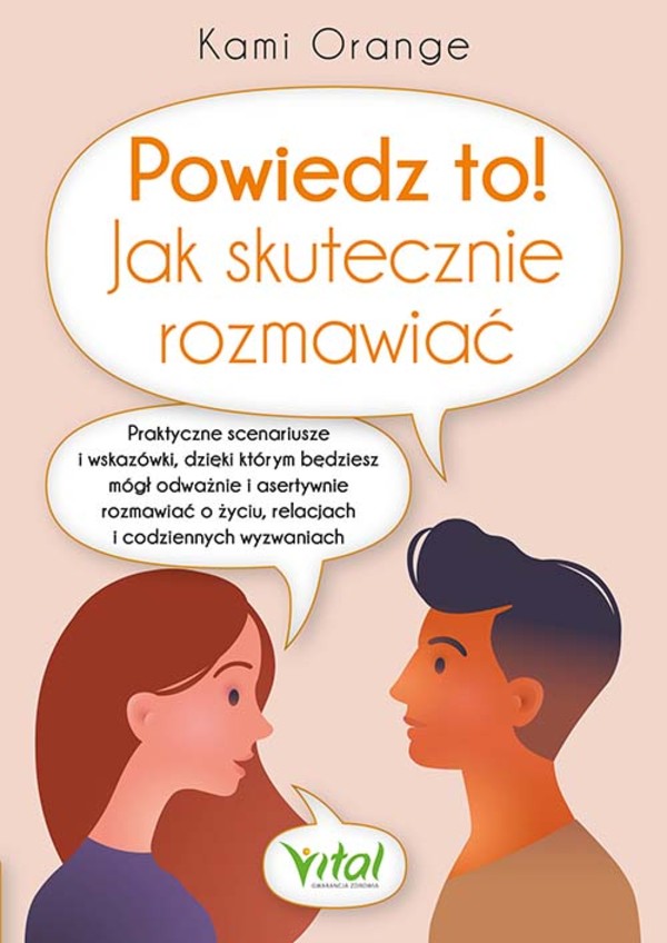 Powiedz to! Jak skutecznie rozmawiać Praktyczne scenariusze i wskazówki, dzięki którym będziesz mógł odważnie i asertywnie rozmawiać o życiu, relacjach i codziennych wyzwaniach