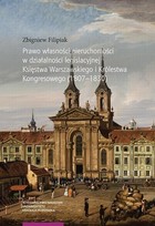 Prawo własności nieruchomości w działalności legislacyjnej Księstwa Warszawskiego i Królestwa Kongresowego (1807-1830) - pdf