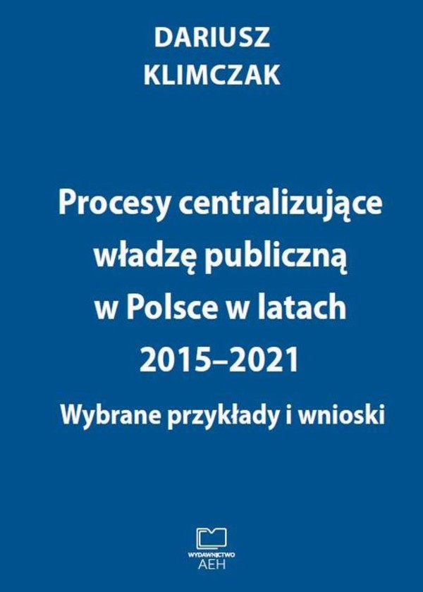 Procesy centralizujące władzę publiczną w Polsce w latach 2015–2021. Wybrane przykłady i wnioski - pdf