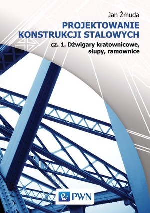 Projektowanie konstrukcji stalowych Część 1 Dźwigary kratownicowe, słupy, ramownice