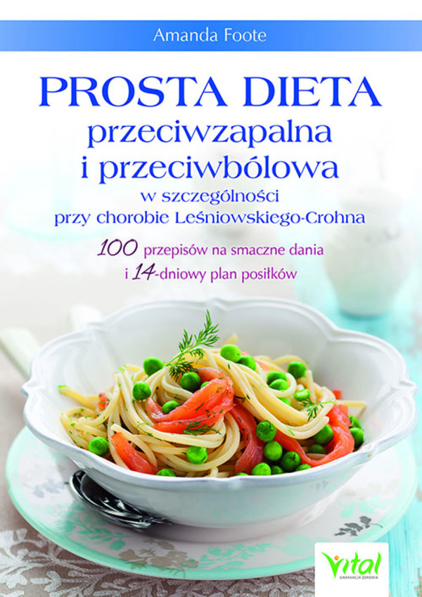 Prosta dieta przeciwzapalna i przeciwbólowa w szczególności przy chorobie leśniowskiego-crohna 100 przepisów na smaczne dania i 14-dniowy plan posiłków