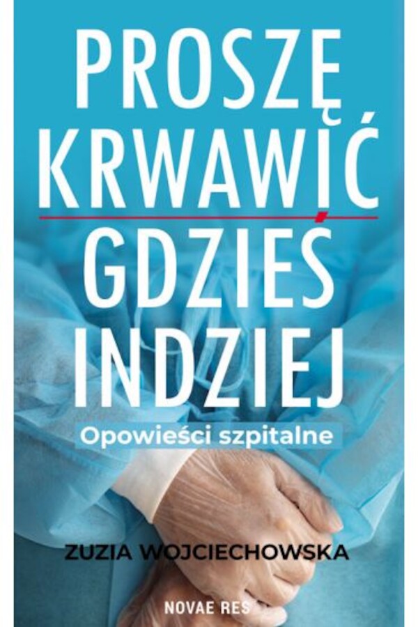 Proszę krwawić gdzieś indziej Opowieści szpitalne