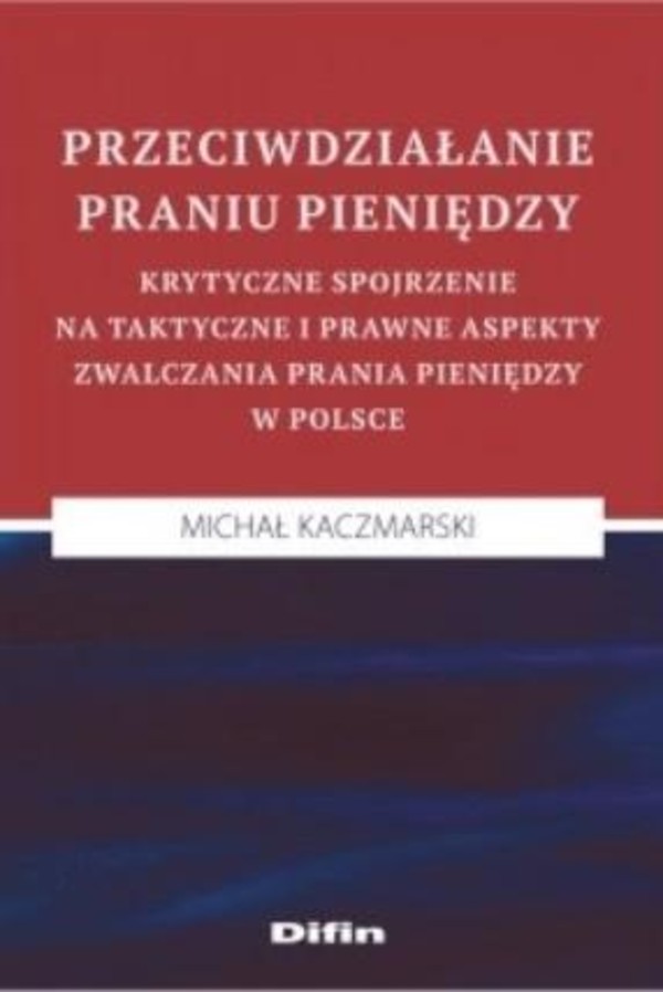 Przeciwdziałanie praniu pieniędzy Krytyczne spojrzenie na taktyczne i prawne aspekty zwalczania prania pieniędzy w Polsce
