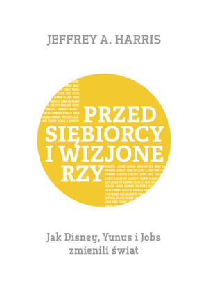 Przedsiębiorcy i wizjonerzy Jak Disney, Yunus i Jobs zmienili świat