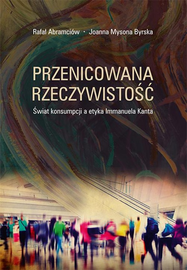 Przenicowana rzeczywistość. Świat konsumpcji a etyka Immanuela Kanta - pdf