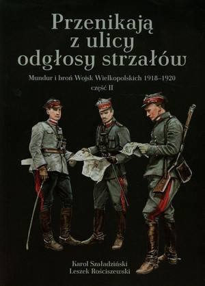 Przenikają z ulicy odgłosy strzałów Mundur i broń Wojsk Wielkopolskich 1918-1920 część II